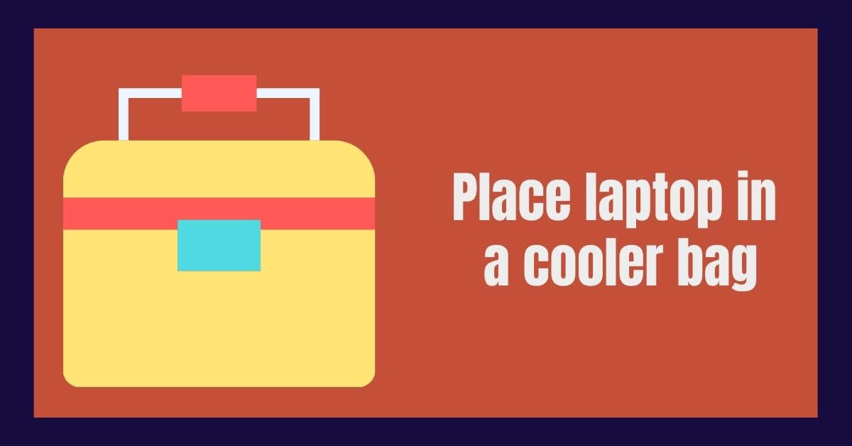 Place laptop in a cooler bag