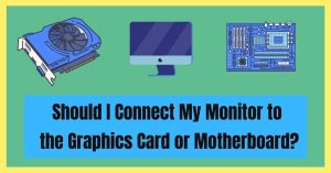 Should I Connect My Monitor to the Graphics Card or Motherboard
