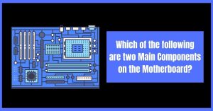 Which of the following are two Main Components on the Motherboard