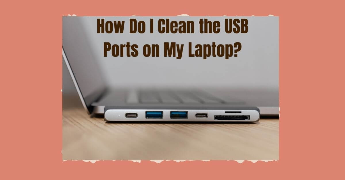 How To Clean USB Port On Laptop; Some Easiest Steps