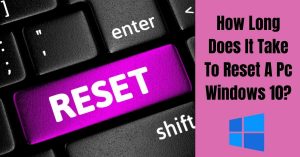 How Long Does It Take To Reset A Pc Windows 10