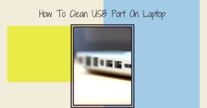 How To Clean USB Port On Laptop