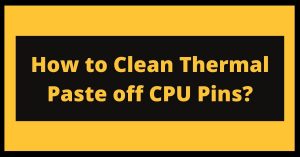 How to Clean Thermal Paste off CPU Pins