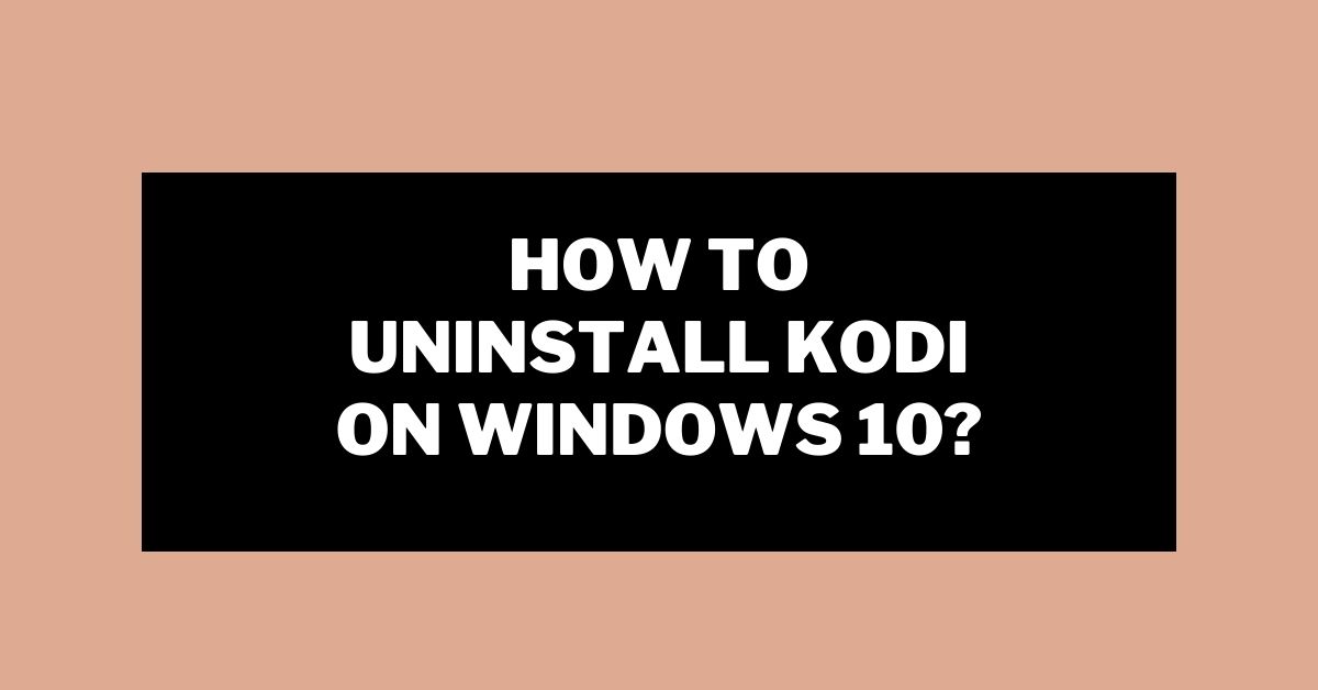 How to Uninstall Kodi on Windows 10