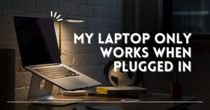 My Laptop Only Works When Plugged In