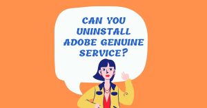 Can You Uninstall Adobe Genuine Service?
