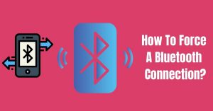 How To Force A Bluetooth Connection?