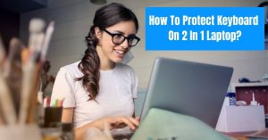 How To Protect Keyboard On 2 In 1 Laptop?
