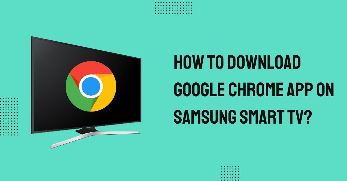 How to download google chrome app on Samsung smart tv
