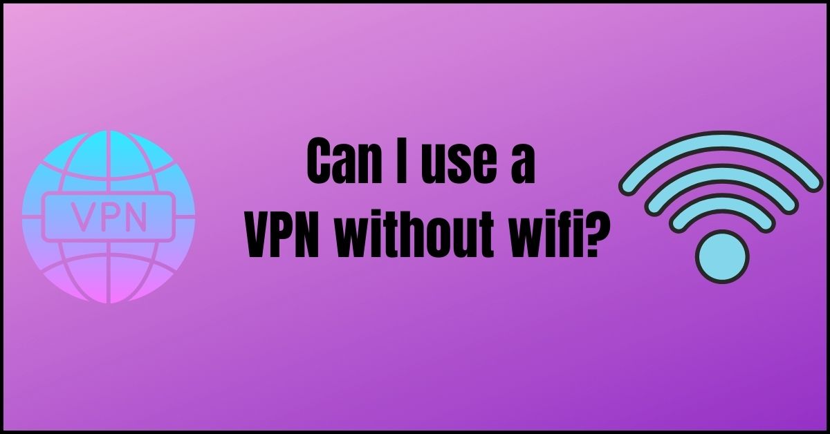 Can I use a VPN without wifi?