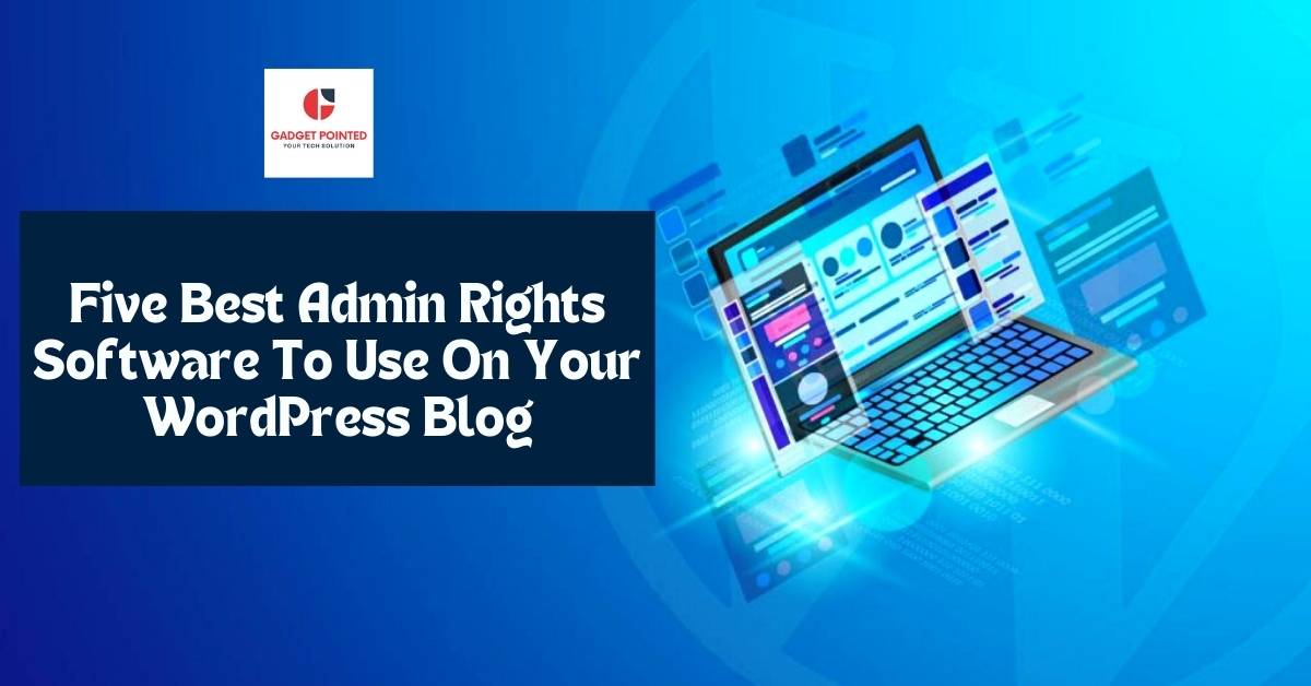 Five Best Admin Rights Software To Use On Your WordPress Blog