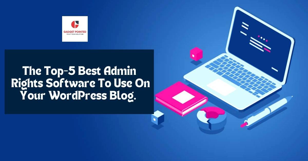The Top-5 Best Admin Rights Software To Use On Your WordPress Blog.