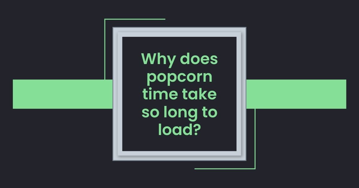 Why does popcorn time take so long to load?