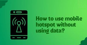 how to use mobile hotspot without using data?