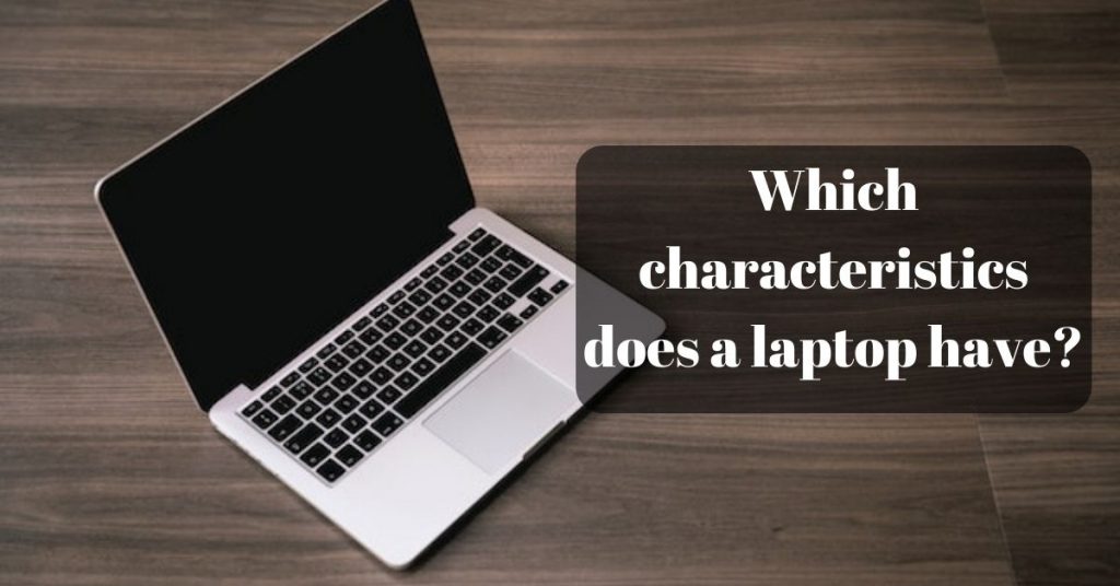 Which characteristics does a laptop have? Laptops